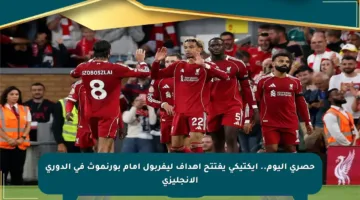 حصري اليوم.. إيكتيكي يفتتح أهداف ليفربول أمام بورنموث في الدوري الإنجليزي